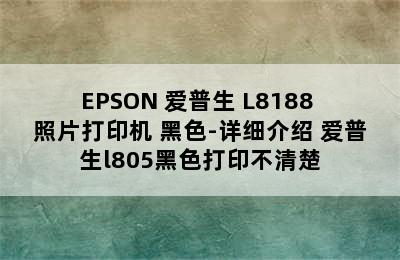 EPSON 爱普生 L8188 照片打印机 黑色-详细介绍 爱普生l805黑色打印不清楚